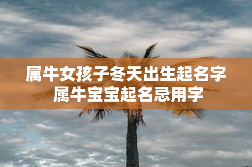 属牛女孩子冬天出生起名字 属牛宝宝起名忌用字
