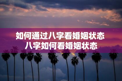 如何通过八字看婚姻状态 八字如何看婚姻状态