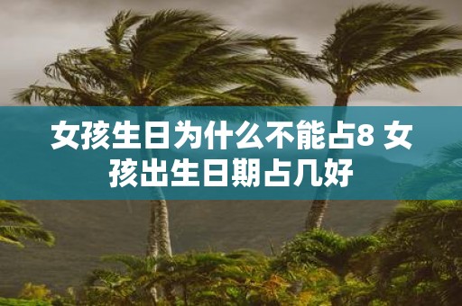 女孩生日为什么不能占8 女孩出生日期占几好