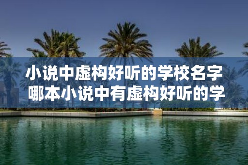 小说中虚构好听的学校名字 哪本小说中有虚构好听的学校名字