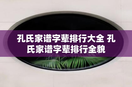 孔氏家谱字辈排行大全 孔氏家谱字辈排行全貌