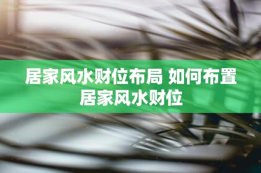 居家风水财位布局 如何布置居家风水财位