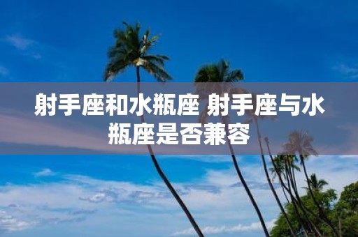 射手座和水瓶座 射手座与水瓶座是否兼容