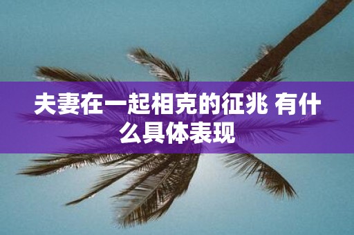夫妻在一起相克的征兆 有什么具体表现