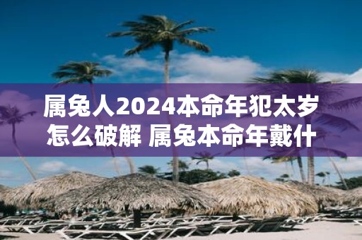 属兔人2025本命年犯太岁怎么破解 属兔本命年戴什么转运