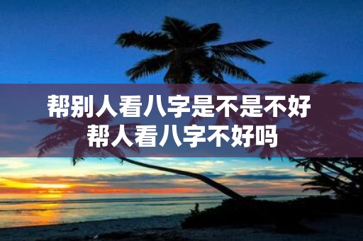 帮别人看八字是不是不好 帮人看八字不好吗
