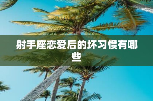射手座恋爱后的坏习惯有哪些