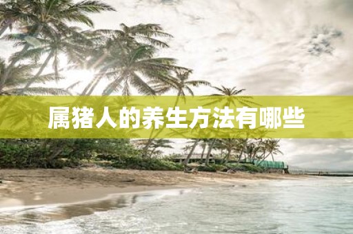 属猪人的养生方法有哪些