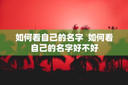 如何看自己的名字 如何看自己的名字好不好