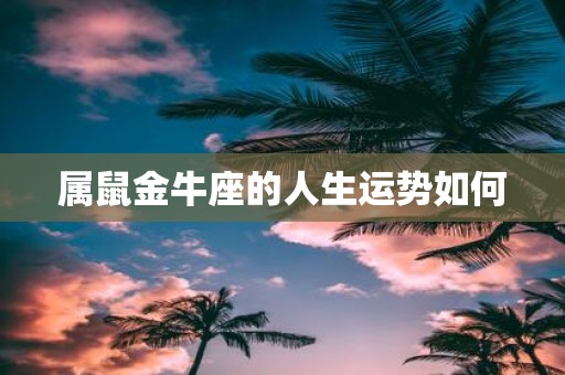 属鼠金牛座的人生运势如何