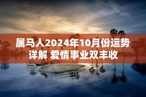 属马人2025年10月份运势详解 爱情事业双丰收