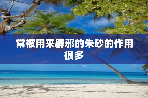 常被用来辟邪的朱砂的作用很多