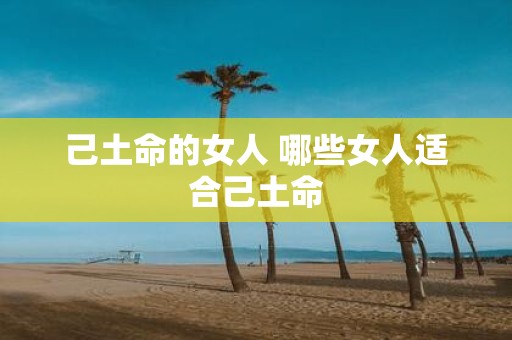 己土命的女人 哪些女人适合己土命