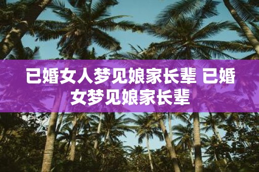 已婚女人梦见娘家长辈 已婚女梦见娘家长辈