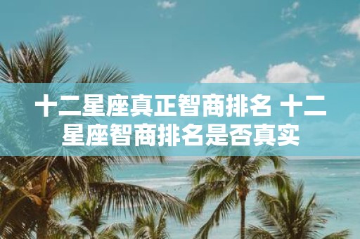 十二星座真正智商排名 十二星座智商排名是否真实