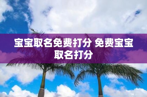 宝宝取名免费打分 免费宝宝取名打分