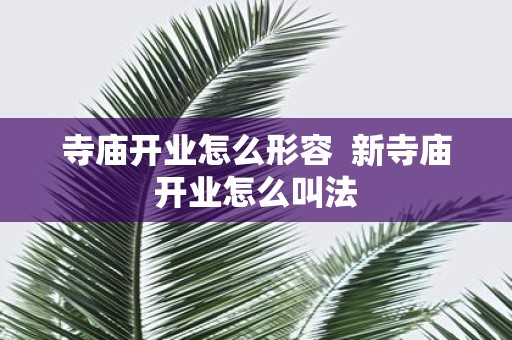寺庙开业怎么形容 新寺庙开业怎么叫法