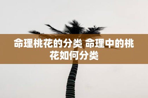 命理桃花的分类 命理中的桃花如何分类