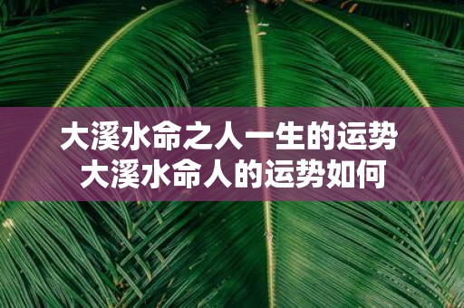 大溪水命之人一生的运势 大溪水命人的运势如何