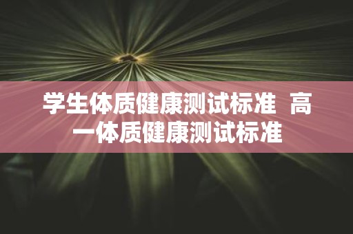 学生体质健康测试标准 高一体质健康测试标准