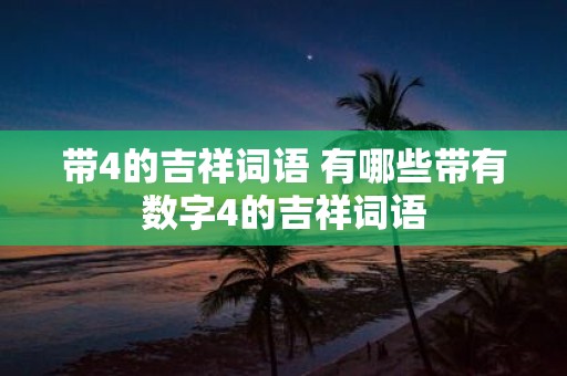 带4的吉祥词语 有哪些带有数字4的吉祥词语