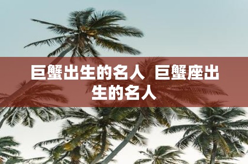 巨蟹出生的名人 巨蟹座出生的名人