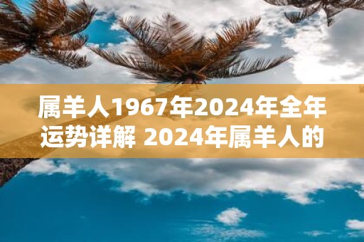 属羊人1967年2025年全年运势详解 2025年属羊人的全年运势如何