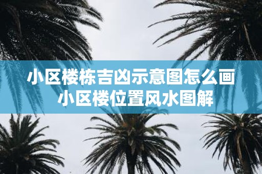 小区楼栋吉凶示意图怎么画  小区楼位置风水图解