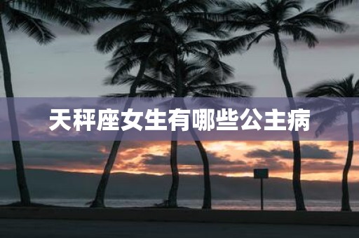 天秤座女生有哪些公主病