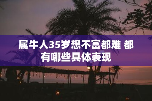 属牛人35岁想不富都难 都有哪些具体表现