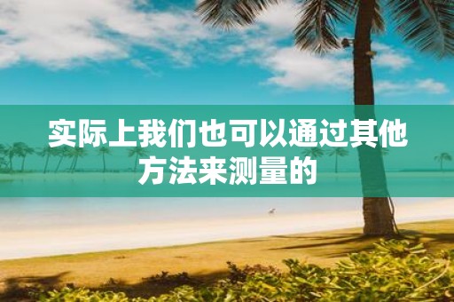 实际上我们也可以通过其他方法来测量的