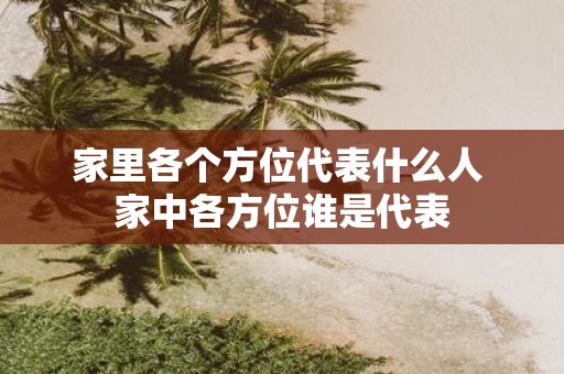 家里各个方位代表什么人 家中各方位谁是代表