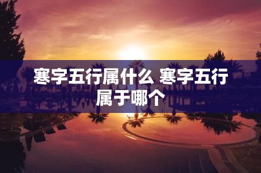 寒字五行属什么 寒字五行属于哪个