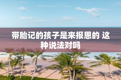带胎记的孩子是来报恩的 这种说法对吗