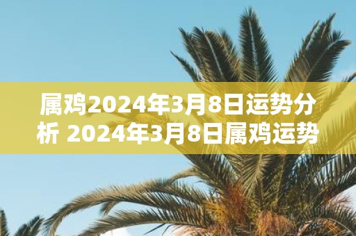 属鸡2025年3月8日运势分析 2025年3月8日属鸡运势分析