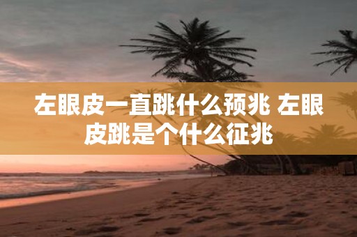 左眼皮一直跳什么预兆 左眼皮跳是个什么征兆