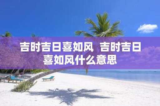 吉时吉日喜如风 吉时吉日喜如风什么意思