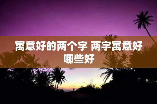寓意好的两个字 两字寓意好哪些好