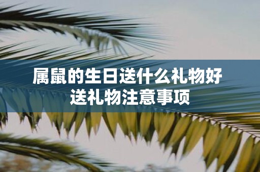 属鼠的生日送什么礼物好 送礼物注意事项