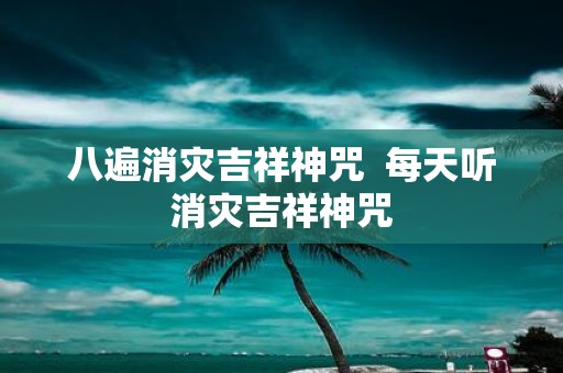 八遍消灾吉祥神咒 每天听消灾吉祥神咒