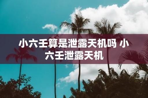 小六壬算是泄露天机吗 小六壬泄露天机