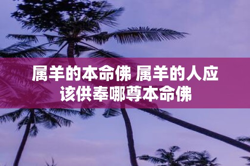 属羊的本命佛 属羊的人应该供奉哪尊本命佛