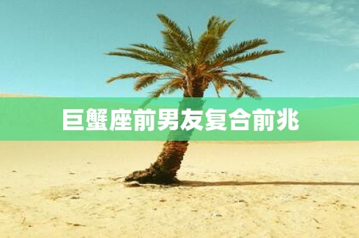 巨蟹座前男友复合前兆