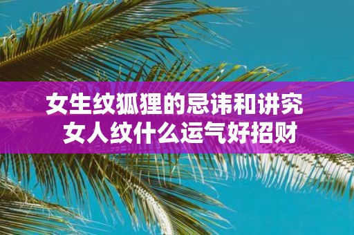 女生纹狐狸的忌讳和讲究 女人纹什么运气好招财