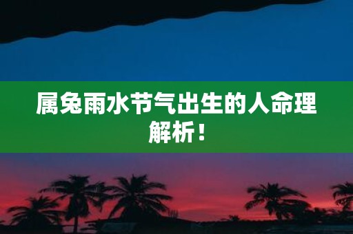 属兔雨水节气出生的人命理解析！