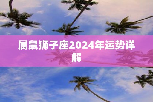 属鼠狮子座2025年运势详解