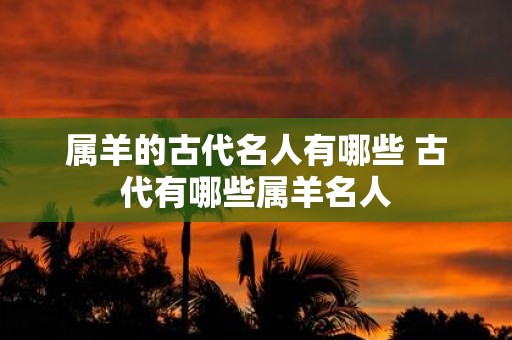 属羊的古代名人有哪些 古代有哪些属羊名人