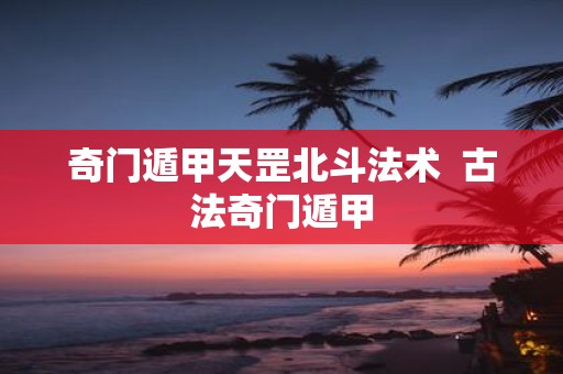 奇门遁甲天罡北斗法术 古法奇门遁甲