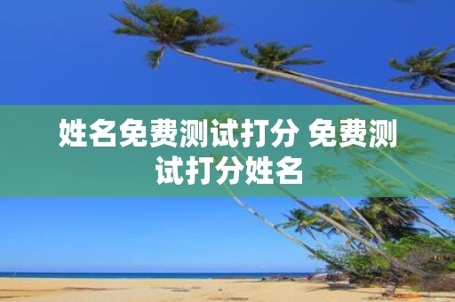 姓名免费测试打分 免费测试打分姓名