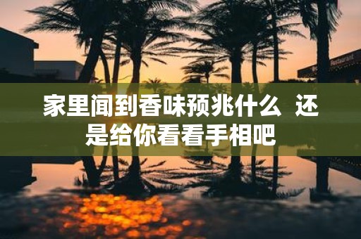 家里闻到香味预兆什么 还是给你看看手相吧